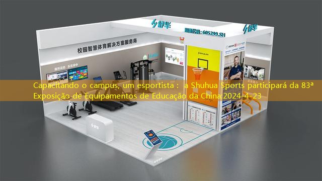 Capacitando o campus, um esportista： a Shuhua Sports participará da 83ª Exposição de Equipamentos de Educação da China